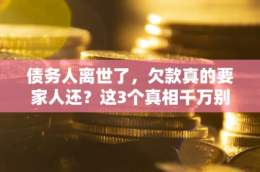 北京债务人离世了，欠款真的要家人还？这3个真相千万别弄错