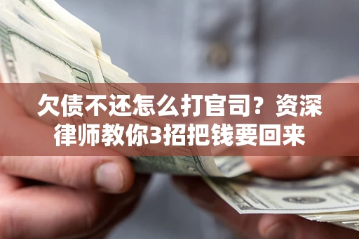 北京欠债不还怎么打官司？资深律师教你3招把钱要回来