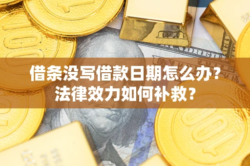 北京借条没写借款日期怎么办?法律效力如何补救? 北京借条没写借款日期怎么办?法律效力如何补救?