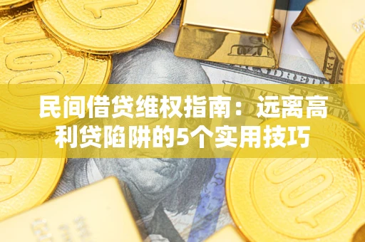 北京民间借贷维权指南：远离高利贷陷阱的5个实用技巧