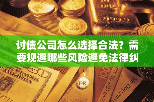 北京讨债公司怎么选择合法？需要规避哪些风险避免法律纠纷？