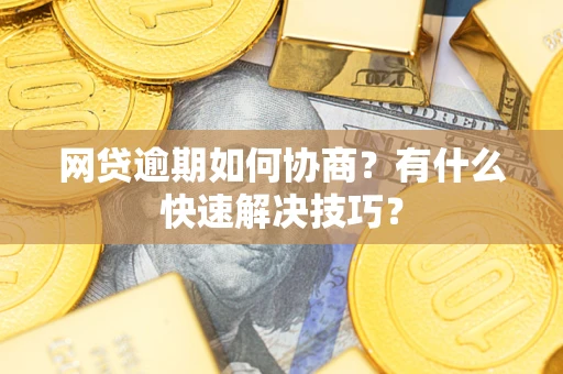 北京网贷逾期如何协商？有什么快速解决技巧？