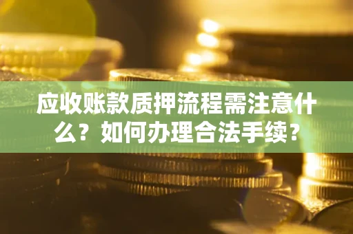 北京应收账款质押流程需注意什么？如何办理合法手续？