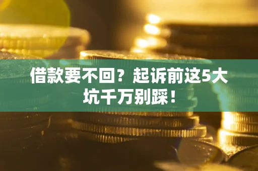 北京借款要不回？起诉前这5大坑千万别踩！