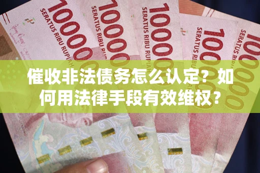 北京催收非法债务怎么认定？如何用法律手段有效维权？