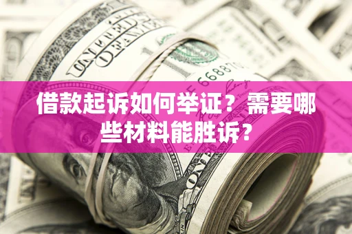 北京借款起诉如何举证？需要哪些材料能胜诉？