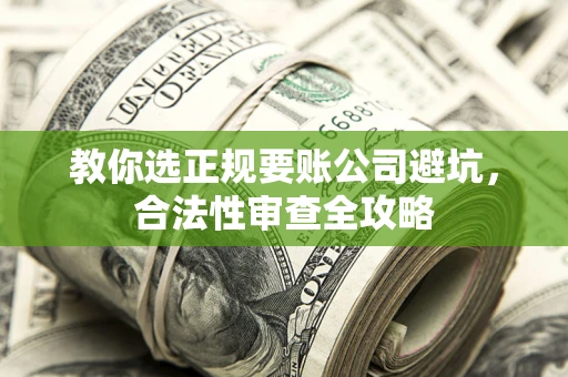 北京教你选正规要账公司避坑，合法性审查全攻略
