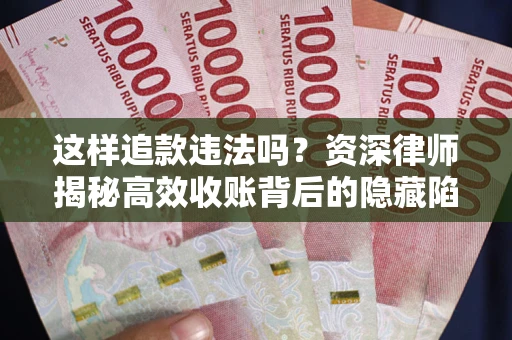北京这样追款违法吗？资深律师揭秘高效收账背后的隐藏陷阱