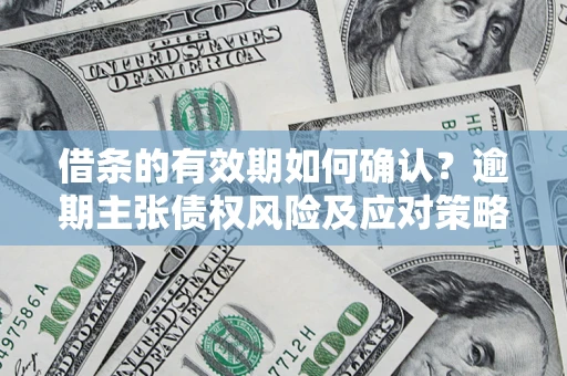 北京借条的有效期如何确认？逾期主张债权风险及应对策略？