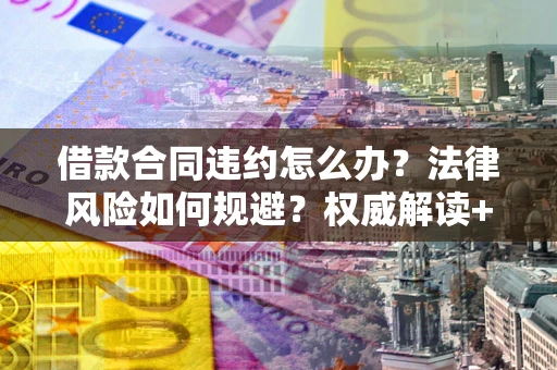 北京借款合同违约怎么办?法律风险如何规避?权威解读+实用指南 北京借款合同违约怎么办?法律风险如何规避?权威解读+实用指南
