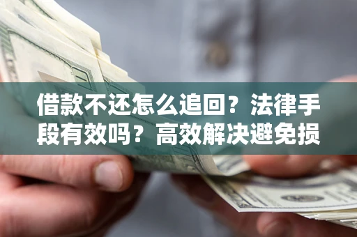 北京借款不还怎么追回？法律手段有效吗？高效解决避免损失