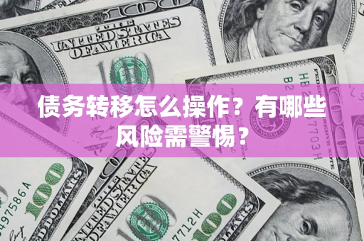 北京债务转移怎么操作？有哪些风险需警惕？