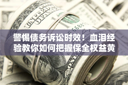 北京警惕债务诉讼时效！血泪经验教你如何把握保全权益黄金期