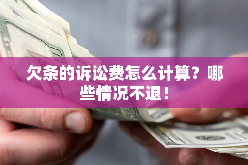 北京欠条的诉讼费怎么计算?哪些情况不退! 北京欠条的诉讼费怎么计算?哪些情况不退!