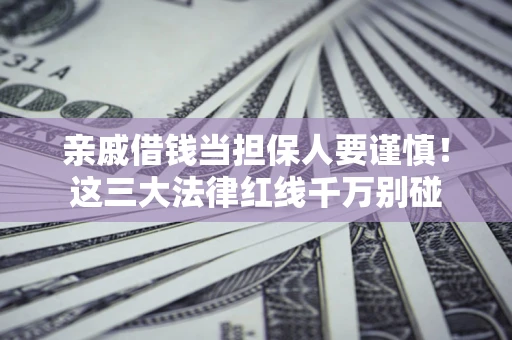 北京亲戚借钱当担保人要谨慎！这三大法律红线千万别碰
