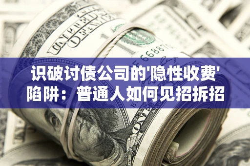 北京识破讨债公司的'隐性收费'陷阱：普通人如何见招拆招？
