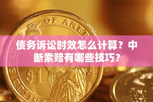 北京债务诉讼时效怎么计算？中断索赔有哪些技巧？