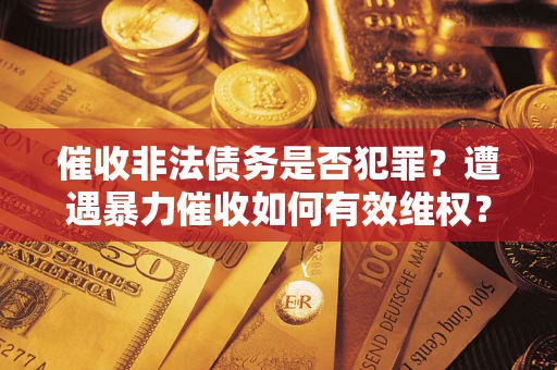 北京催收非法债务是否犯罪？遭遇暴力催收如何有效维权？