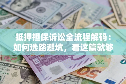 北京抵押担保诉讼全流程解码：如何选路避坑，看这篇就够了