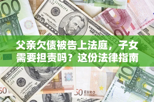北京父亲欠债被告上法庭，子女需要担责吗？这份法律指南必须看完