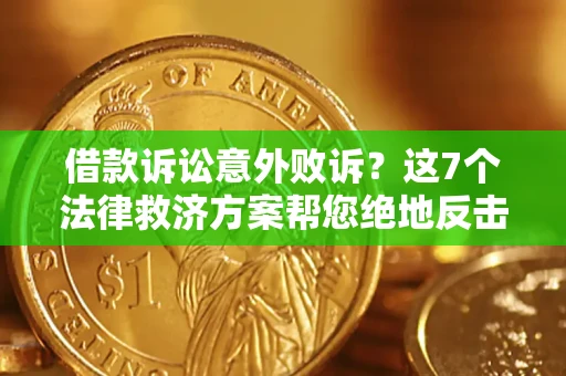 北京借款诉讼意外败诉？这7个法律救济方案帮您绝地反击！
