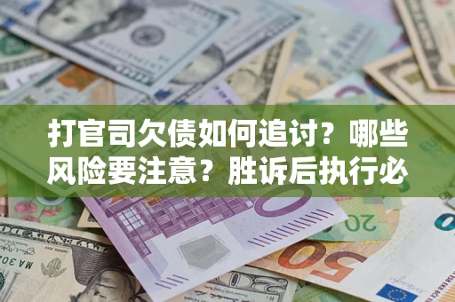 北京打官司欠债如何追讨？哪些风险要注意？胜诉后执行必看！