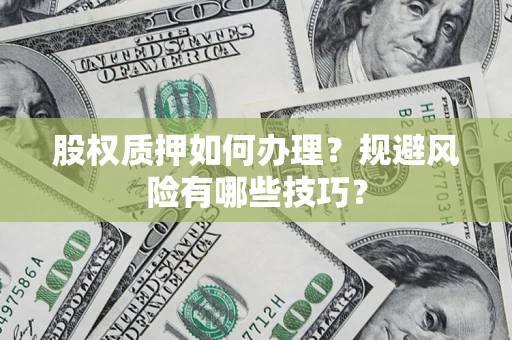 北京股权质押如何办理？规避风险有哪些技巧？