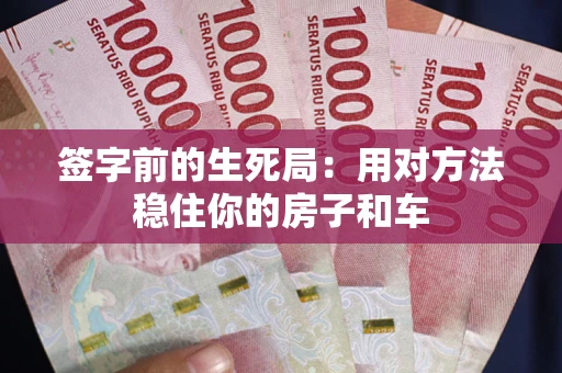 北京签字前的生死局：用对方法稳住你的房子和车