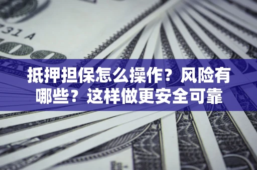 北京抵押担保怎么操作？风险有哪些？这样做更安全可靠