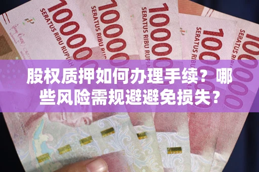 北京股权质押如何办理手续？哪些风险需规避避免损失？