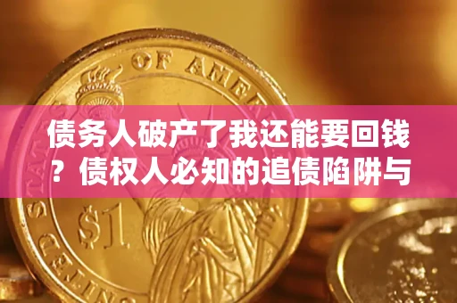 北京债务人破产了我还能要回钱？债权人必知的追债陷阱与破局之道