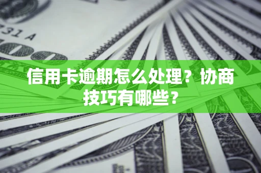 北京信用卡逾期怎么处理？协商技巧有哪些？
