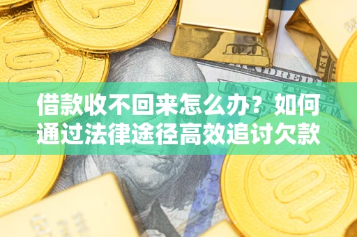 北京借款收不回来怎么办?如何通过法律途径高效追讨欠款? 北京借款收不回来怎么办?如何通过法律途径高效追讨欠款?