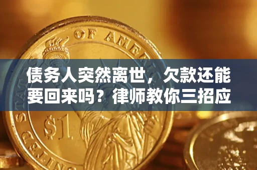 北京债务人突然离世，欠款还能要回来吗？律师教你三招应对