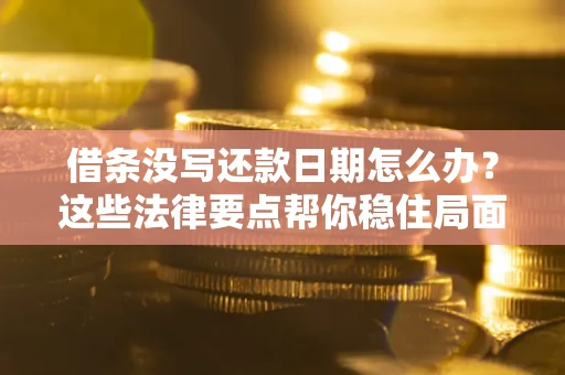 北京借条没写还款日期怎么办？这些法律要点帮你稳住局面