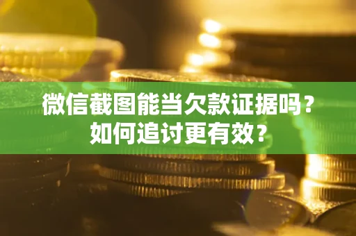 北京微信截图能当欠款证据吗？如何追讨更有效？