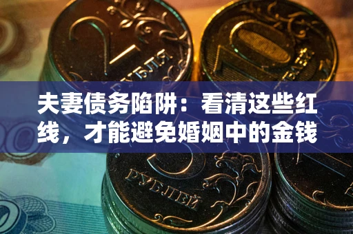 北京夫妻债务陷阱：看清这些红线，才能避免婚姻中的金钱危机
