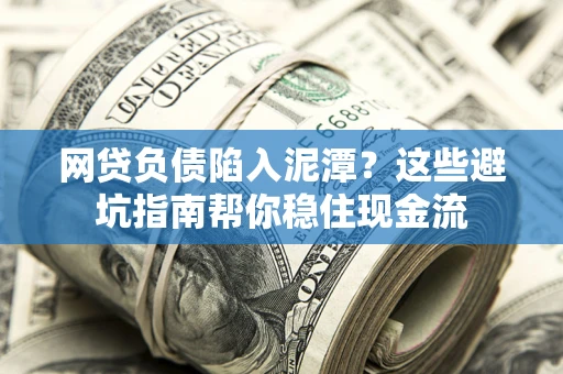 北京网贷负债陷入泥潭？这些避坑指南帮你稳住现金流