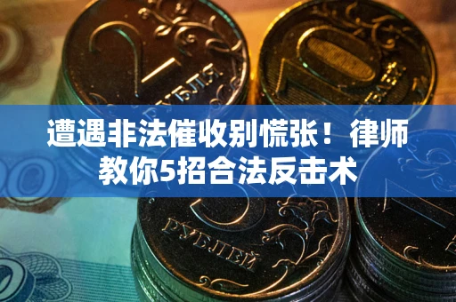 北京遭遇非法催收别慌张！律师教你5招合法反击术