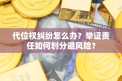 北京代位权纠纷怎么办？举证责任如何划分避风险？