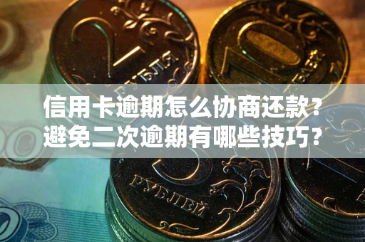 北京信用卡逾期怎么协商还款？避免二次逾期有哪些技巧？