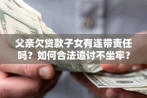 北京父亲欠贷款子女有连带责任吗？如何合法追讨不坐牢？