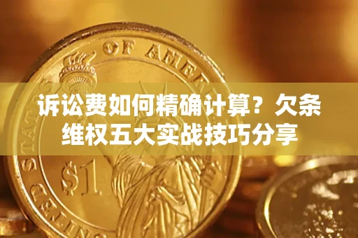 北京诉讼费如何精确计算？欠条维权五大实战技巧分享