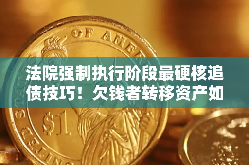 北京法院强制执行阶段最硬核追债技巧！欠钱者转移资产如何破解？