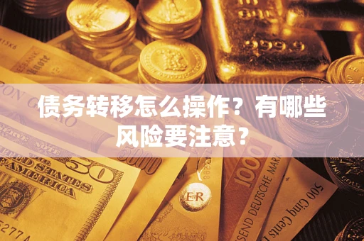北京债务转移怎么操作？有哪些风险要注意？