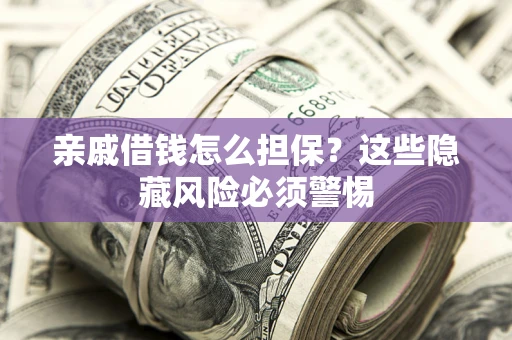 北京亲戚借钱怎么担保？这些隐藏风险必须警惕