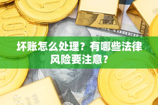 北京坏账怎么处理？有哪些法律风险要注意？