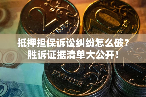 北京抵押担保诉讼纠纷怎么破？胜诉证据清单大公开！