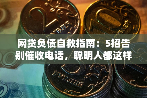 北京网贷负债自救指南：5招告别催收电话，聪明人都这样做