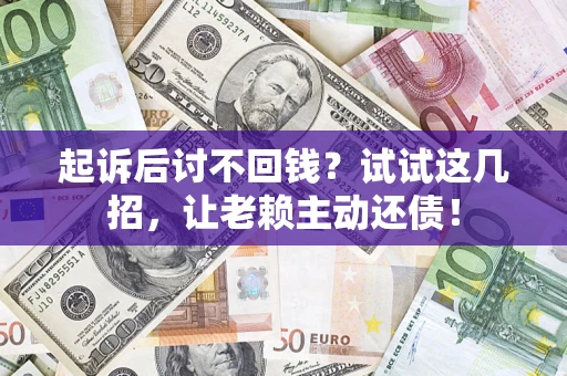 北京起诉后讨不回钱？试试这几招，让老赖主动还债！